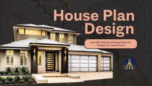House Plan Design: How 3D Architectural Design Helps You Visualize Your Dream Home
